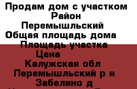 Продам дом с участком › Район ­ Перемышльский › Общая площадь дома ­ 69 › Площадь участка ­ 35 › Цена ­ 600 000 - Калужская обл., Перемышльский р-н, Забелино д. Недвижимость » Дома, коттеджи, дачи продажа   